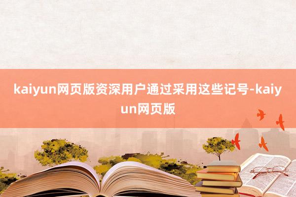 kaiyun网页版资深用户通过采用这些记号-kaiyun网页版