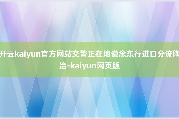 开云kaiyun官方网站交警正在地说念东行进口分流陶冶-kaiyun网页版