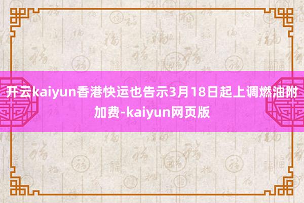 开云kaiyun香港快运也告示3月18日起上调燃油附加费-kaiyun网页版